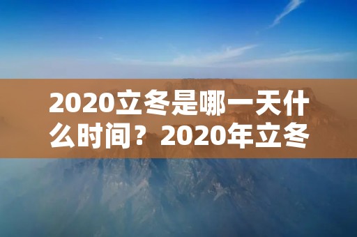 2020立冬是哪一天什么时间?2020年立冬是哪一天几月几号