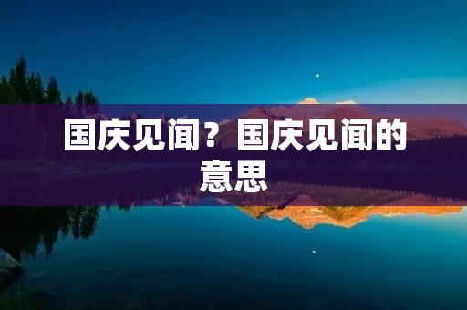 国庆见闻?国庆见闻的意思 国庆见闻?国庆见闻的意思