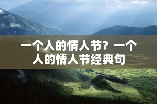 一个人的情人节?一个人的情人节经典句 一个人的情人节?一个人的情人节经典句