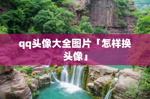qq头像大全图片「怎样换头像」