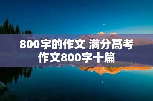 800字的作文 满分高考作文800字十篇
