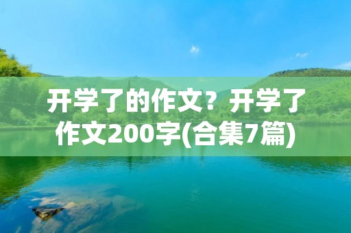 开学了的作文？开学了作文200字(合集7篇)