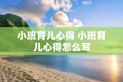 小班育儿心得 小班育儿心得怎么写