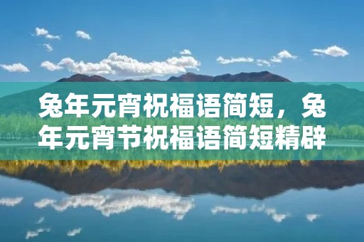 兔年元宵祝福语简短,兔年元宵节祝福语简短精辟