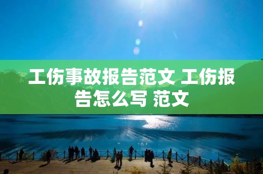 工伤事故报告范文 工伤报告怎么写 范文