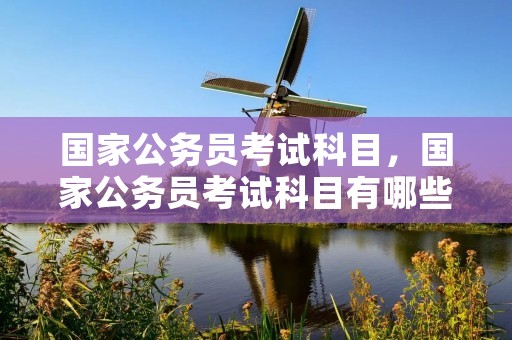 国家公务员考试科目,国家公务员考试科目有哪些