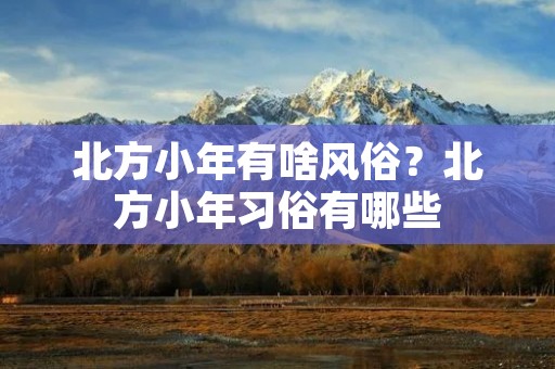 北方小年有啥风俗?北方小年习俗有哪些
