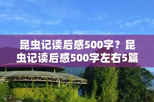 昆虫记读后感500字?昆虫记读后感500字左右5篇