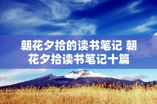 朝花夕拾的读书笔记 朝花夕拾读书笔记十篇