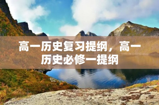 高一历史复习提纲,高一历史必修一提纲