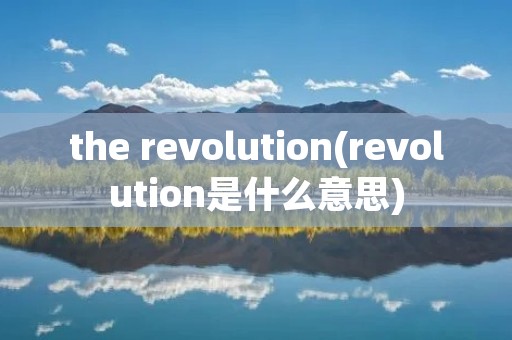 the revolution(revolution是什么意思) the revolution(revolution是什么意思)