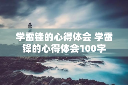 学雷锋的心得体会 学雷锋的心得体会100字 学雷锋的心得体会 学雷锋的心得体会100字