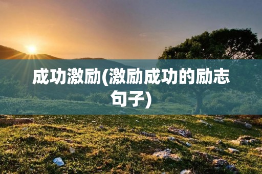 成功激励(激励成功的励志句子) 成功激励(激励成功的励志句子)