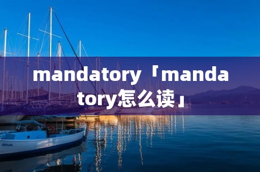 mandatory「mandatory怎么读」