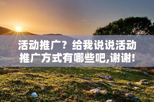 活动推广?给我说说活动推广方式有哪些吧,谢谢!