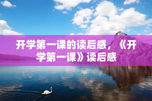 开学第一课的读后感,《开学第一课》读后感 开学第一课的读后感,《开学第一课》读后感