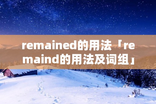 remained的用法「remaind的用法及词组」 remained的用法「remaind的用法及词组」