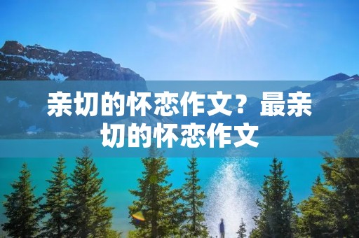 亲切的怀恋作文?最亲切的怀恋作文
