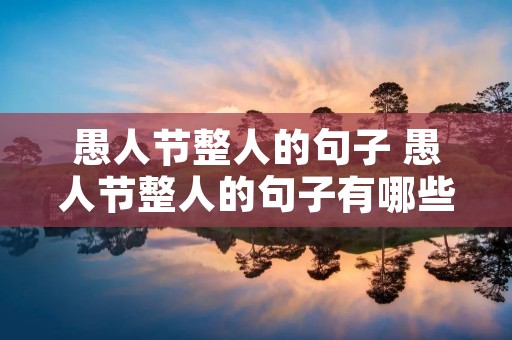 愚人节整人的句子 愚人节整人的句子有哪些