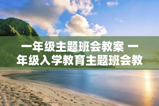 一年级主题班会教案 一年级入学教育主题班会教案
