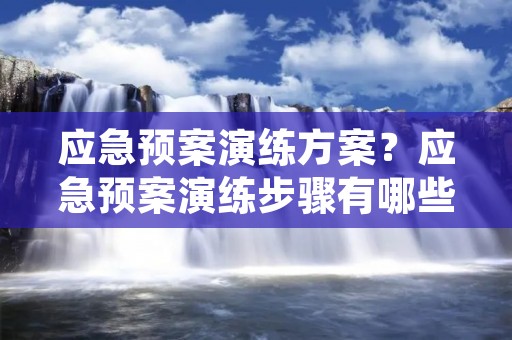 应急预案演练方案?应急预案演练步骤有哪些