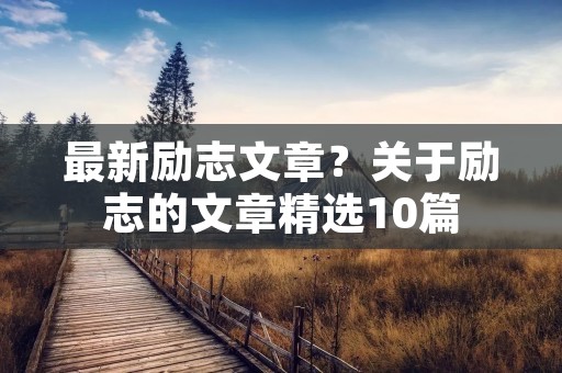 最新励志文章?关于励志的文章精选10篇