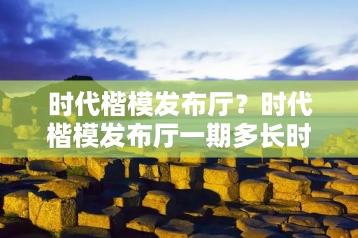 时代楷模发布厅?时代楷模发布厅一期多长时间