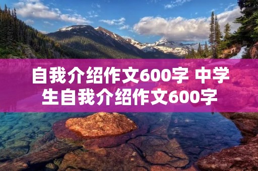 自我介绍作文600字 中学生自我介绍作文600字