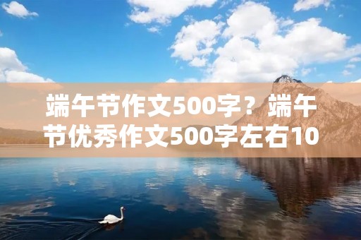 端午节作文500字?端午节优秀作文500字左右10篇