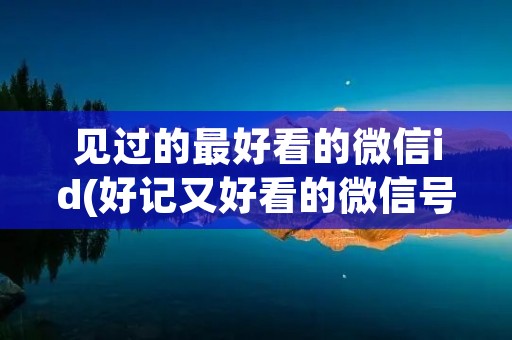 见过的最好看的微信id(好记又好看的微信号id)