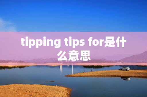 tipping tips for是什么意思 tipping tips for是什么意思