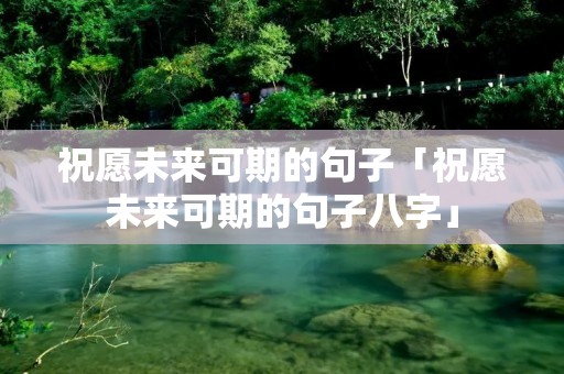 祝愿未来可期的句子「祝愿未来可期的句子八字」