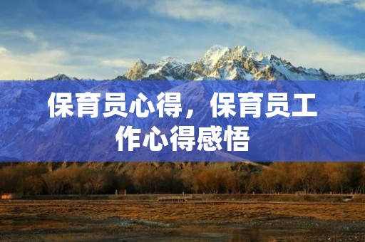 保育员心得,保育员工作心得感悟 保育员心得,保育员工作心得感悟