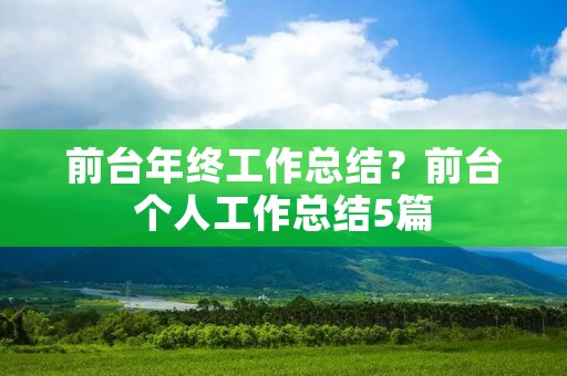 前台年终工作总结？前台个人工作总结5篇