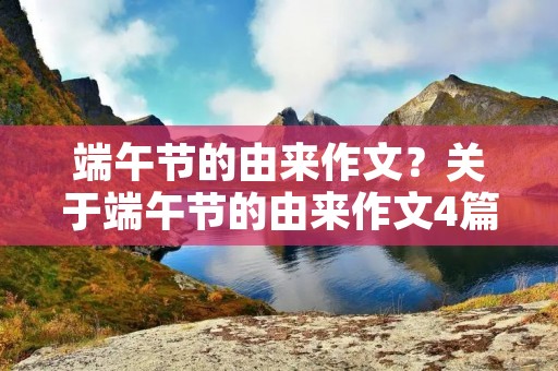 端午节的由来作文?关于端午节的由来作文4篇