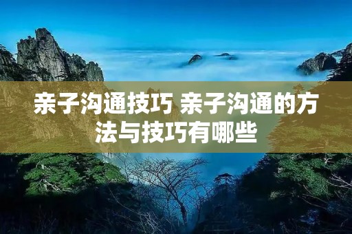 亲子沟通技巧 亲子沟通的方法与技巧有哪些
