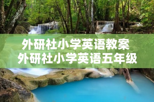 外研社小学英语教案 外研社小学英语五年级的教案 外研社小学英语教案 外研社小学英语五年级的教案