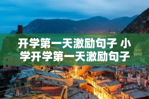 开学第一天激励句子 小学开学第一天激励句子 开学第一天激励句子 小学开学第一天激励句子