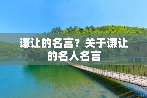 谦让的名言?关于谦让的名人名言 谦让的名言?关于谦让的名人名言