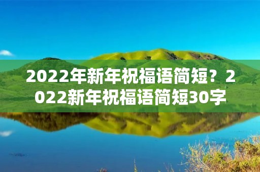 2022年新年祝福语简短?2022新年祝福语简短30字 2022年新年祝福语简短?2022新年祝福语简短30字