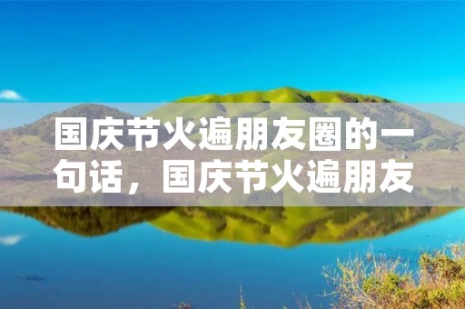 国庆节火遍朋友圈的一句话，国庆节火遍朋友圈的一句话精彩文案