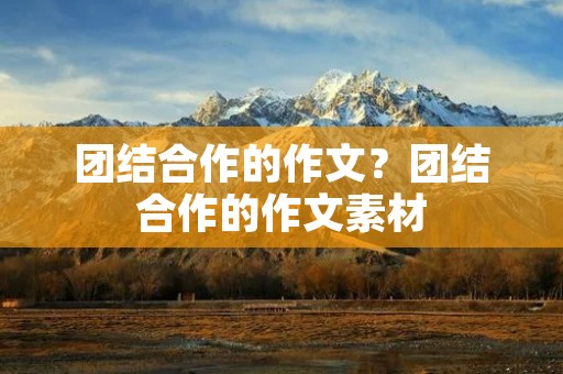 团结合作的作文?团结合作的作文素材