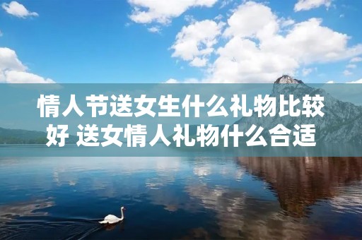 情人节送女生什么礼物比较好 送女情人礼物什么合适 情人节送女生什么礼物比较好 送女情人礼物什么合适