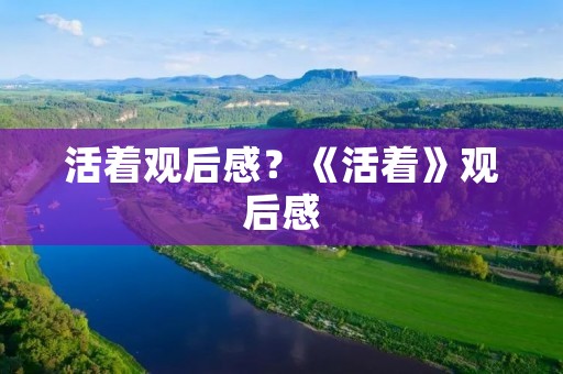 活着观后感?《活着》观后感