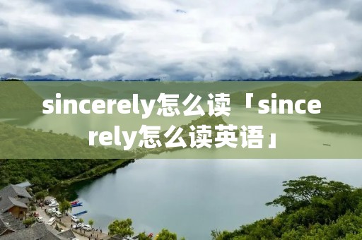 sincerely怎么读「sincerely怎么读英语」