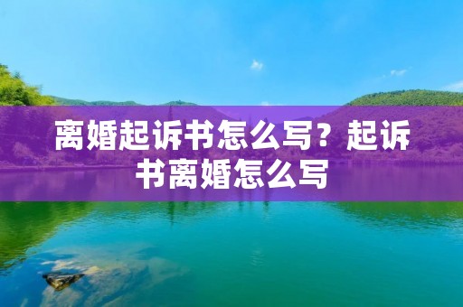 离婚起诉书怎么写?起诉书离婚怎么写