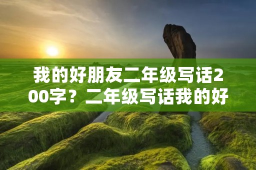 我的好朋友二年级写话200字?二年级写话我的好朋友外貌描写