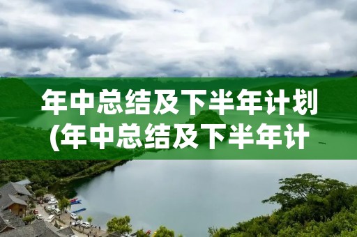 年中总结及下半年计划(年中总结及下半年计划(精选6篇))