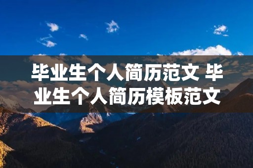 毕业生个人简历范文 毕业生个人简历模板范文大全(精选5篇) 毕业生个人简历范文 毕业生个人简历模板范文大全(精选5篇)