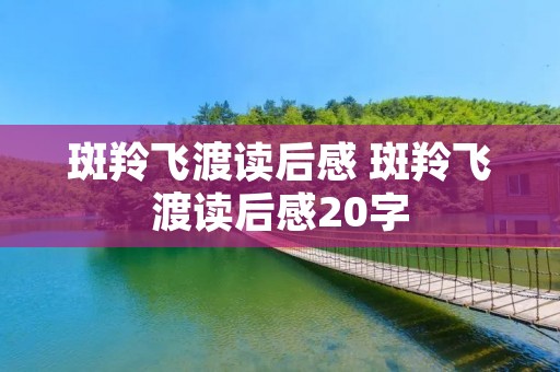 斑羚飞渡读后感 斑羚飞渡读后感20字 斑羚飞渡读后感 斑羚飞渡读后感20字